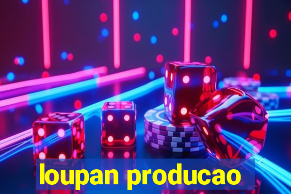 loupan producao